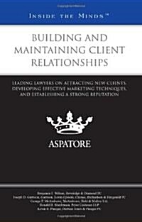 Building and Maintaining Client Relationships: Leading Lawyers on Attracting New Clients, Developing Effective Marketing Techniques, and Establishing (Paperback)