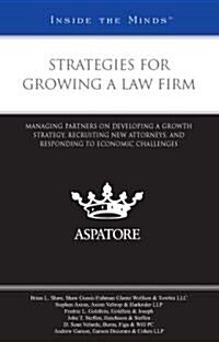 Strategies for Growing a Law Firm: Managing Partners on Developing a Growth Strategy, Recruiting New Attorneys, and Responding to Economic Challenges (Paperback)