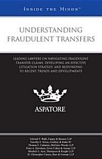 Understanding Fraudulent Transfers: Leading Lawyers on Navigating Fraudulent Transfer Claims, Developing an Effective Litigation Strategy, and Respond (Paperback)