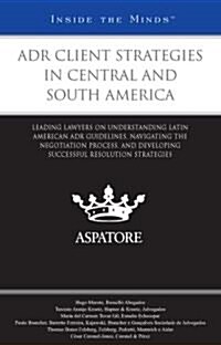ADR Client Strategies in Central and South America: Leading Lawyers on Understanding Latin American ADR Guidelines, Navigating the Negotiation Process (Paperback)
