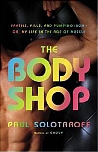 The Body Shop: Parties, Pills, and Pumping Iron - Or, My Life in the Age of Muscle (Hardcover)