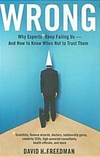 Wrong: Why Experts* Keep Failing Us--And How to Know When Not to Trust Them *scientists, Finance Wizards, Doctors, Relationsh (Hardcover)