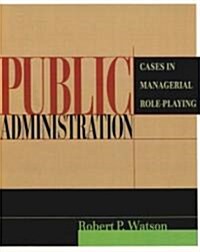 Public Administration: Cases in Managerial Role-Playing (Paperback)