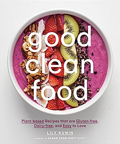 Good Clean Food: Super Simple Plant-Based Recipes for Every Day (Hardcover)