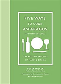 Five Ways to Cook Asparagus (and Other Recipes): The Art and Practice of Making Dinner (Hardcover)