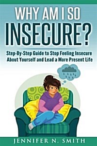 Why Am I So Insecure? Step-by-step Guide to Stop Feeling Insecure About Yourself and Lead a More Present Life (Paperback)