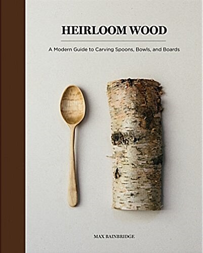 Heirloom Wood: A Modern Guide to Carving Spoons, Bowls, Boards, and Other Homewares (Hardcover)