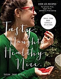 Tasty. Naughty. Healthy. Nice.: Whole Food Made Sinfully Delicious-Over 135 Recipes for Wheat-Free, Sugar-Free, and Dairy-Free Eating (Hardcover)