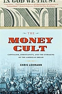 The Money Cult: Capitalism, Christianity, and the Unmaking of the American Dream (Paperback)