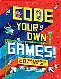 Code Your Own Games!: 20 Games to Create with Scratch (Hardcover)