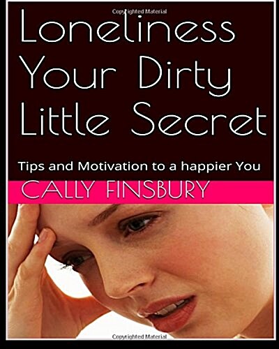 Loneliness Your Dirty Little Secret: Tips and Motivation to a Happier You (Paperback)