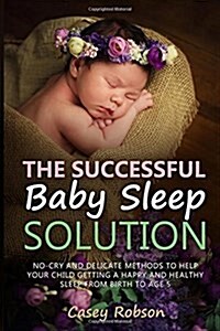 The Successful Baby Sleep Solution: No-Cry and Delicate Methods to Help Your Child Getting a Happy and Healthy Sleep from Birth to Age 5 (Paperback)