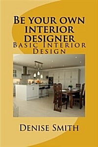 Be your own interior designer: The principles of Interior Design. Think of this as aconsulatition with me. Together we can bring your home from good (Paperback)