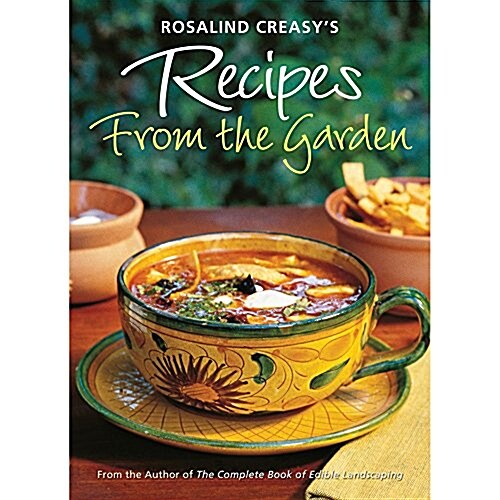 Rosalind Creasys Recipes from the Garden: 200 Exciting Recipes from the Author of the Complete Book of Edible Landscaping (Paperback)