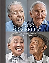 Aging Gracefully: Portraits of People Over 100 (Gifts for Grandparents, Inspiring Gifts for Older People) (Hardcover)