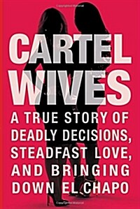Cartel Wives: A True Story of Deadly Decisions, Steadfast Love, and Bringing Down El Chapo (Hardcover)
