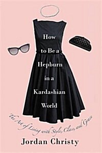 How to Be a Hepburn in a Kardashian World: The Art of Living with Style, Class, and Grace (Hardcover, Revised, Update)