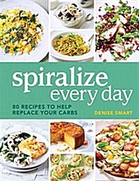 Spiralize Everyday: 80 Recipes to Help Replace Your Carbs (Paperback)