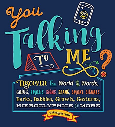 You Talking to Me?: Discover the World of Words, Codes, Emojis, Signs, Slang, Smoke Signals, Barks, Babbles, Growls, Gestures, Hieroglyphi (Hardcover)