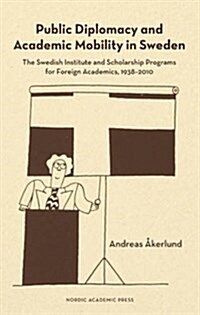 Public Diplomacy and Academic Mobility in Sweden: The Swedish Institute and Scholarship Programs for Foreign Academics, 1938-2010 (Hardcover)