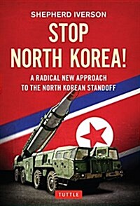 Stop North Korea!: A Radical New Approach to the North Korea Standoff (Hardcover)