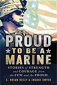 Proud to Be a Marine: Stories of Strength and Courage from the Few and the Proud (Paperback)