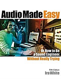 Audio Made Easy: Or How to Be a Sound Engineer Without Really Trying (Paperback, 5)