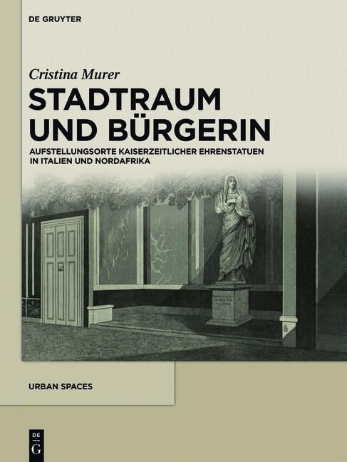 Stadtraum Und B?gerin: Aufstellungsorte Kaiserzeitlicher Ehrenstatuen in Italien Und Nordafrika (Hardcover)