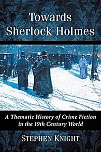 Towards Sherlock Holmes: A Thematic History of Crime Fiction in the 19th Century World (Paperback)