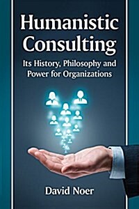 Humanistic Consulting: Its History, Philosophy and Power for Organizations (Paperback)