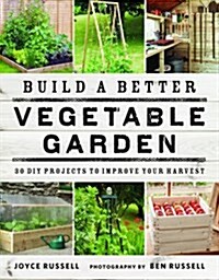Build a Better Vegetable Garden : 30 DIY Projects to Improve Your Harvest (Paperback)