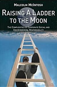 Raising a Ladder to the Moon : The Complexities of Corporate Social and Environmental Responsibility (Hardcover)