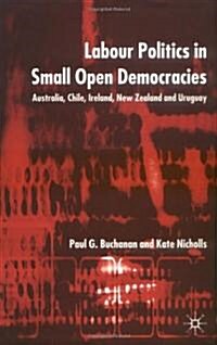 Labour Politics in Small Open Democracies : Australia, Chile, Ireland, New Zealand and Uruguay (Hardcover)