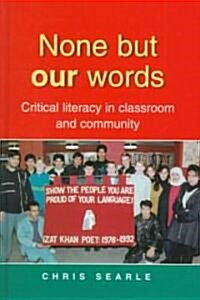 None But Our Words: Critical Literacy in Classroom and Community (Hardcover)