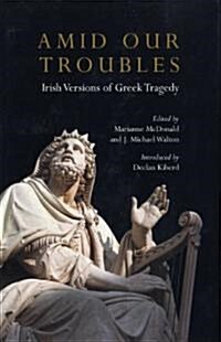 Amid Our Troubles : Irish Versions of Greek Tragedy (Hardcover)
