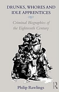 Drunks, Whores and Idle Apprentices : Criminal Biographies of the Eighteenth Century (Hardcover)