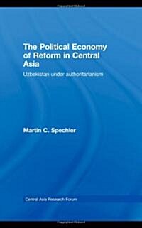 The Political Economy of Reform in Central Asia : Uzbekistan Under Authoritarianism (Hardcover)