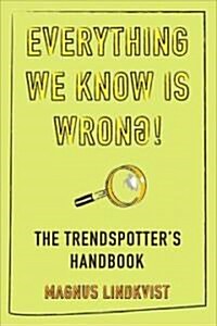 Everything We Know Is Wrong : The Invisible Trends That Shape Business, Society and Life (Paperback)