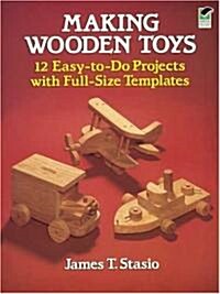Making Wooden Toys: 12 Easy-To-Do Projects with Full-Size Templates (Paperback)