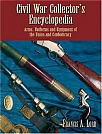 Civil War Collectors Encyclopedia: Arms, Uniforms and Equipment of the Union and Confederacy (Paperback)
