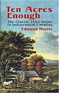 Ten Acres Enough: The Classic 1864 Guide to Independent Farming (Paperback)