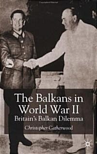 The Balkans in World War Two : Britain’s Balkan Dilemma (Hardcover)