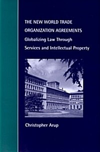 The New World Trade Organization Agreements : Globalizing Law Through Services and Intellectual Property (Hardcover)