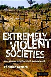 Extremely Violent Societies : Mass Violence in the Twentieth-Century World (Hardcover)