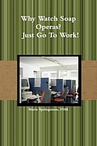 Why Watch Soap Operas? - Just Go to Work! (Paperback)