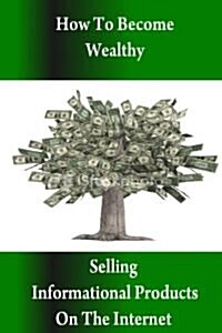 How to Become Wealthy Selling Informational Products on the Internet (Paperback)