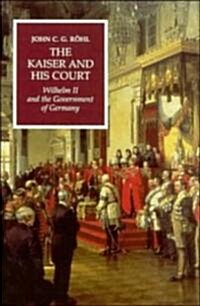 The Kaiser and his Court : Wilhelm II and the Government of Germany (Hardcover)
