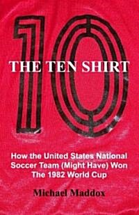 The Ten Shirt: How the United States National Soccer Team (Might Have) Won the 1982 World Cup (Paperback)