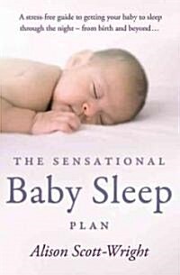 The Sensational Baby Sleep Plan : a practical guide to sleep-rich and stress-free parenting from recognised sleep guru Alison Scott-Wright (Paperback)
