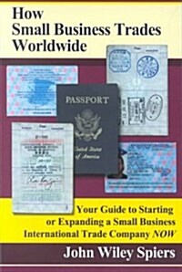 How Small Business Trades Worldwide: Your Guide to Starting or Expanding a Small Business International Trade Company Now                              (Paperback)